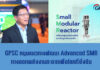 GPSC หนุนแนวทางพัฒนา Advanced SMR โรงไฟฟ้านิวเคลียร์ขนาดเล็กเทคโนโลยีก้าวหน้า สอดคล้องเป้าหมาย Decarbonization และ Net Zero