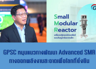 GPSC หนุนแนวทางพัฒนา Advanced SMR โรงไฟฟ้านิวเคลียร์ขนาดเล็กเทคโนโลยีก้าวหน้า สอดคล้องเป้าหมาย Decarbonization และ Net Zero