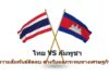 กัมพูชา-ไทย ความสัมพันธ์ติดลบ ต่างรับผลกระทบทางเศรษฐกิจระหว่างกัน